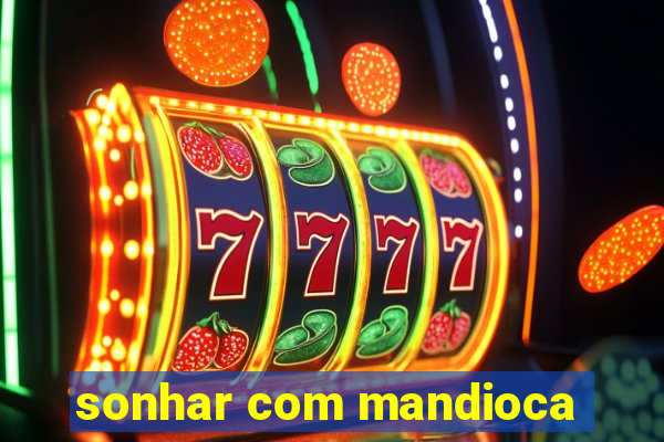 sonhar com mandioca